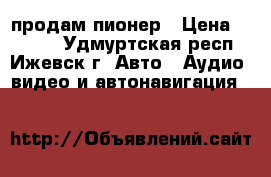 продам пионер › Цена ­ 1 000 - Удмуртская респ., Ижевск г. Авто » Аудио, видео и автонавигация   